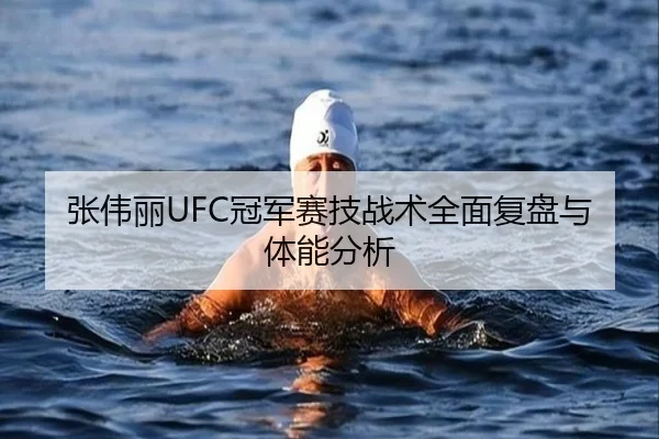 张伟丽UFC冠军赛技战术全面复盘与体能分析