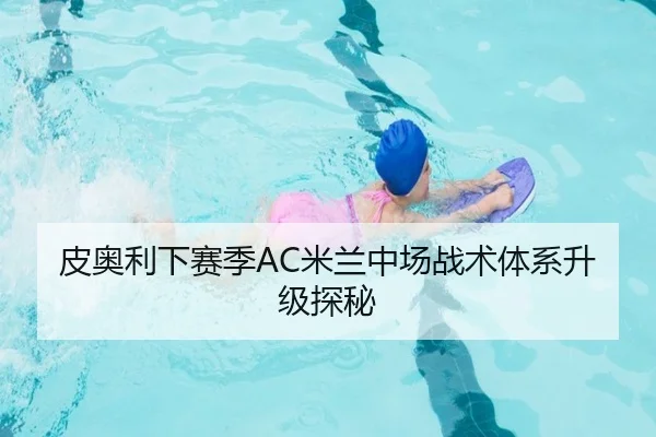 皮奥利下赛季AC米兰中场战术体系升级探秘